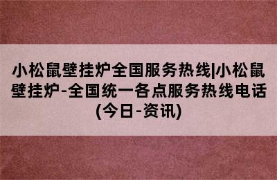 小松鼠壁挂炉全国服务热线|小松鼠壁挂炉-全国统一各点服务热线电话(今日-资讯)